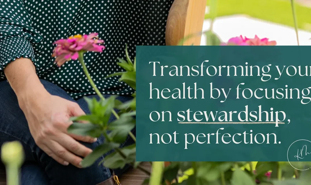 Transforming Your Health by Focusing on Stewardship, Not Perfection