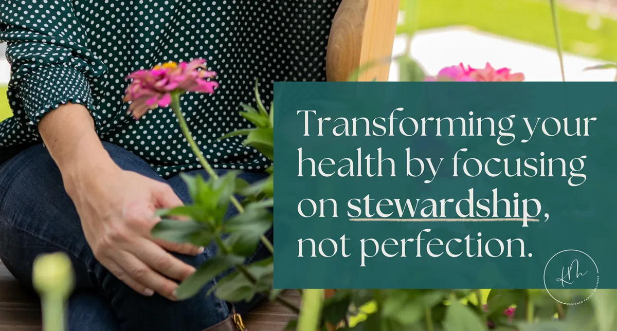 Transforming Your Health by Focusing on Stewardship, Not Perfection